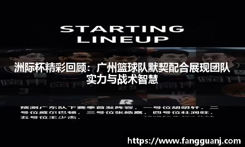 洲际杯精彩回顾：广州篮球队默契配合展现团队实力与战术智慧