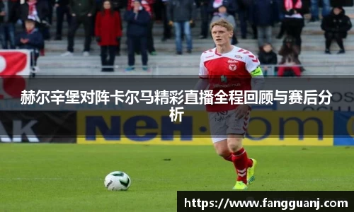 赫尔辛堡对阵卡尔马精彩直播全程回顾与赛后分析