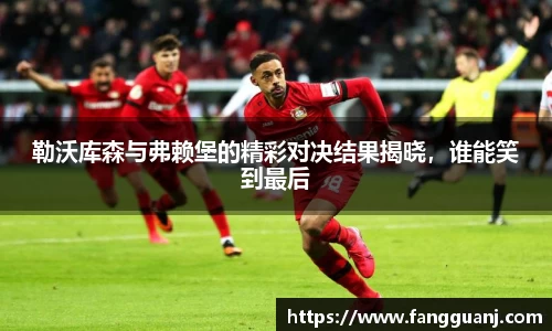 勒沃库森与弗赖堡的精彩对决结果揭晓，谁能笑到最后